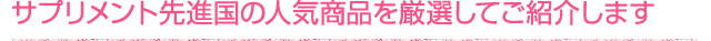 サプリメント先進国の人気商品を厳選してご紹介します