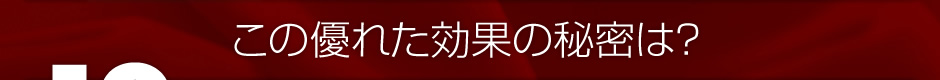 この優れた効果の秘密は？