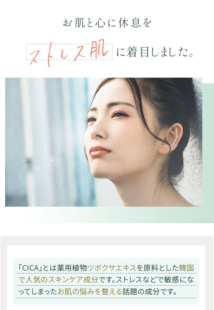 お肌と心に休息を。ストレス肌に着目したCICAならではのケア。CICAの鎮静作用をたっぷり実感。