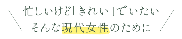 忙しいけどきれいでいたいそんな現代女性のために
